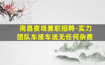 南昌夜场兼职招聘-实力团队车接车送无任何杂费